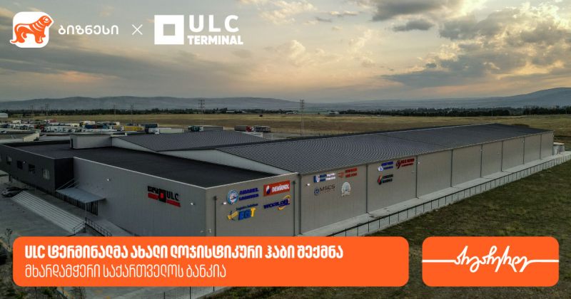 ULC ტერმინალმა ახალი ლოჯისტიკური ჰაბი შექმნა – მხარდამჭერი საქართველოს ბანკია (რ)