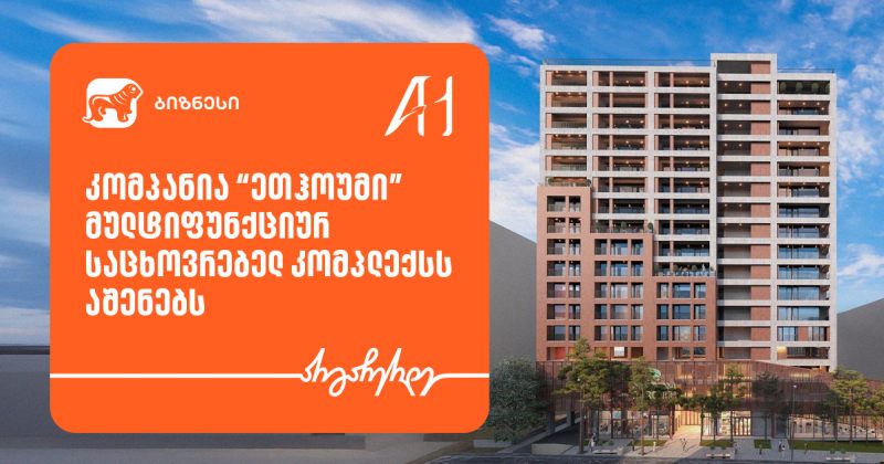 BOG-ის მხარდაჭერით, "ეთჰოუმი" მულტიფუნქციურ საცხოვრებელ კომპლექსს აშენებს (რ)