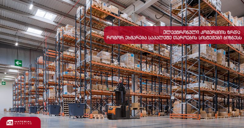 ელ.კომერციის ზრდა და გამოწვევები - როგორ ეხმარება საპალეტე თაროების სისტემები ბიზნესს (რ)